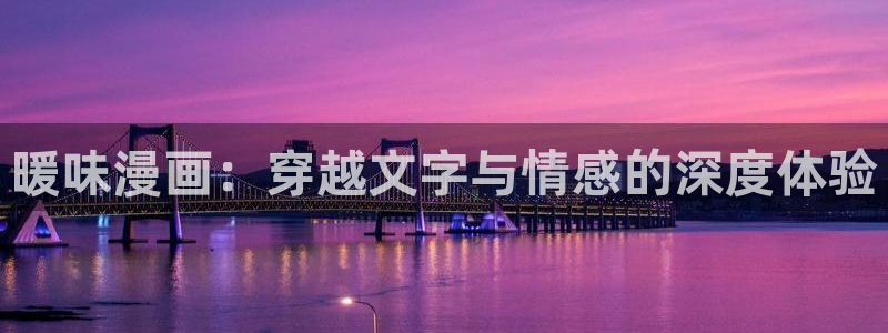 韩漫免费漫画歪歪漫画：暖味漫画：穿越文字与情感的深度体验