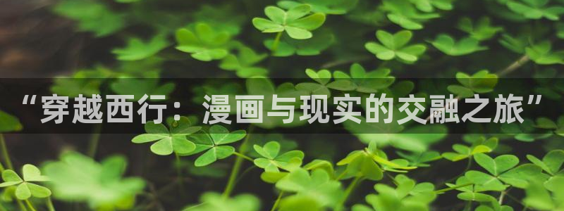 可以看韩漫的免费漫画：“穿越西行：漫画与现实的交融之旅”