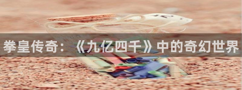 韩漫在线漫画观看：拳皇传奇：《九亿四千》中的奇幻世界