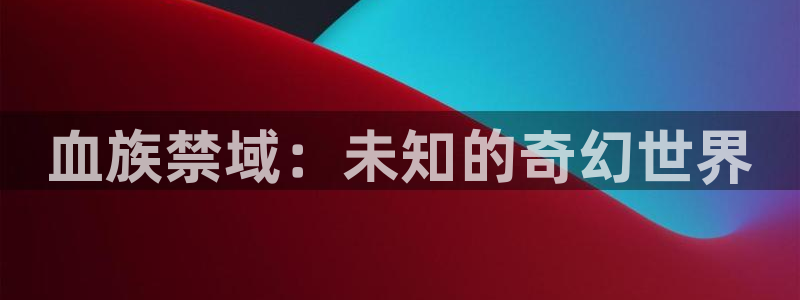 19天是韩漫还是国漫：血族禁域：未知的奇幻世界