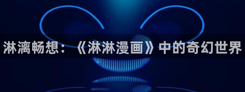 漫画韩漫app：淋漓畅想：《淋淋漫画》中的奇幻世界