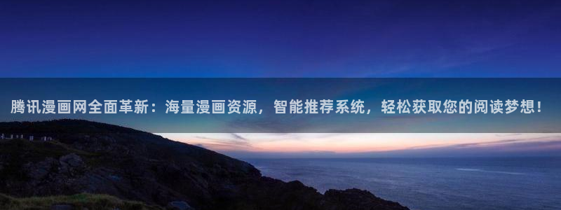 爱欲韩漫漫画：腾讯漫画网全面革新：海量漫画资源，智能推荐系统，轻松获取您的阅读梦想！